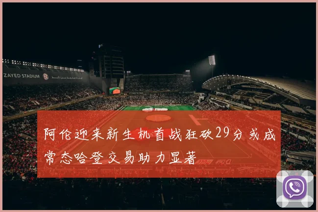 阿伦迎来新生机首战狂砍29分或成常态哈登交易助力显著