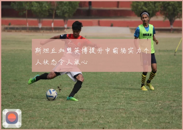 斯坦丘加盟英博提升中前场实力个人状态令人放心