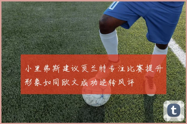 小里弗斯建议莫兰特专注比赛提升形象如同欧文成功逆转风评