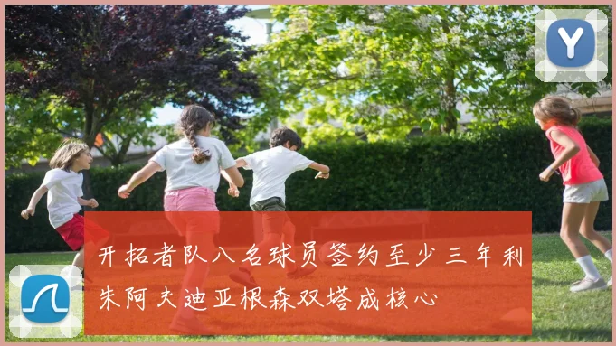 开拓者队八名球员签约至少三年利朱阿夫迪亚根森双塔成核心