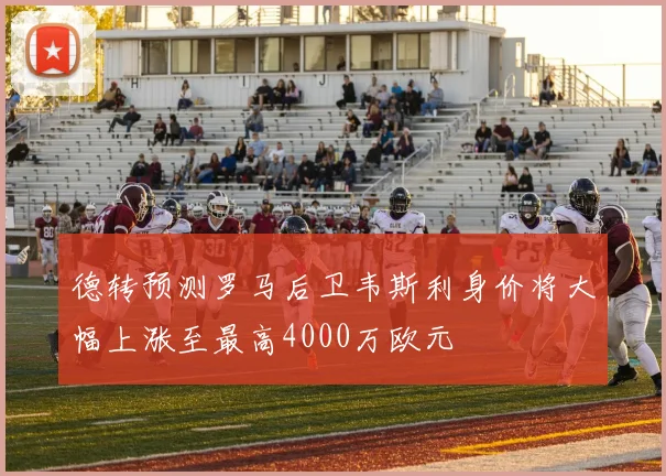 德转预测罗马后卫韦斯利身价将大幅上涨至最高4000万欧元