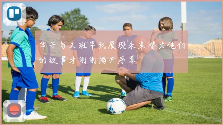 华子与文班早到展现未来潜力他们的故事才刚刚揭开序幕