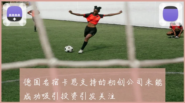 德国名宿卡恩支持的初创公司未能成功吸引投资引发关注