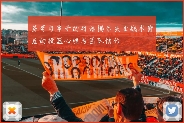 芬奇与华子的对话揭示夹击战术背后的投篮心理与团队协作
