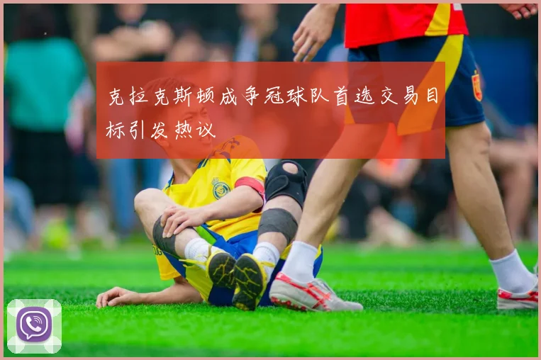克拉克斯顿成争冠球队首选交易目标引发热议