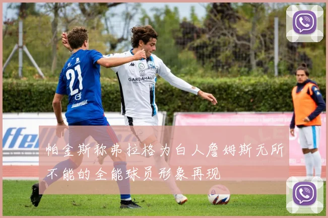 帕金斯称弗拉格为白人詹姆斯无所不能的全能球员形象再现