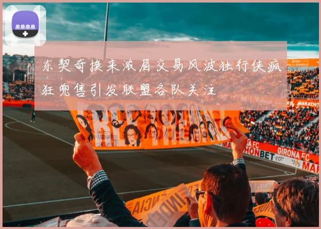东契奇换来浓眉交易风波独行侠疯狂兜售引发联盟各队关注