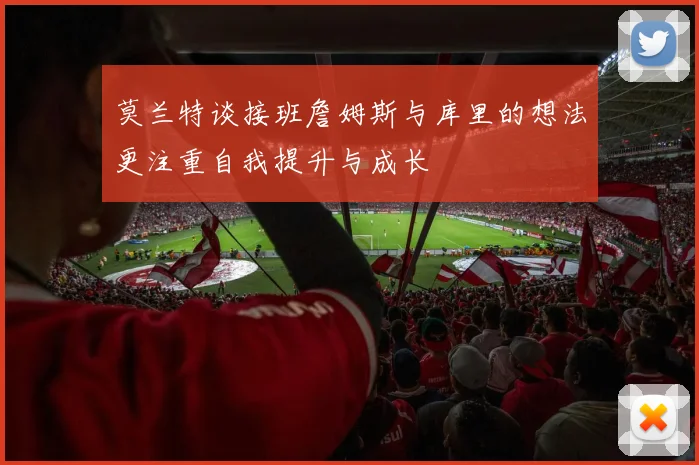 莫兰特谈接班詹姆斯与库里的想法更注重自我提升与成长