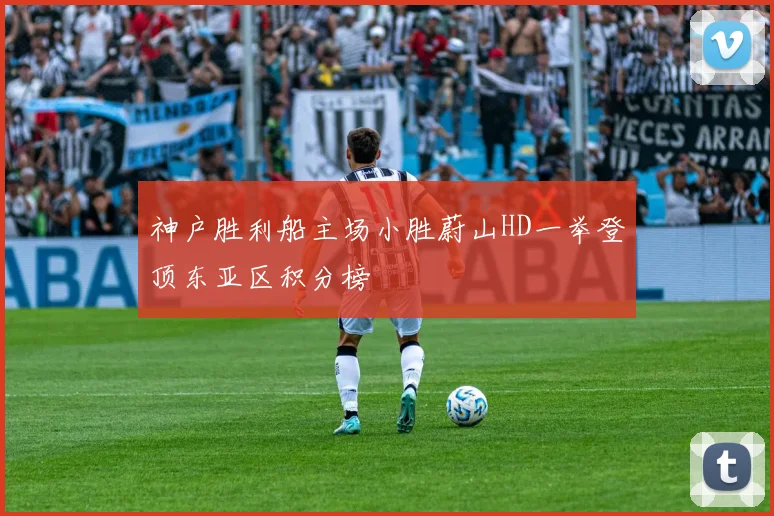 神户胜利船主场小胜蔚山HD一举登顶东亚区积分榜